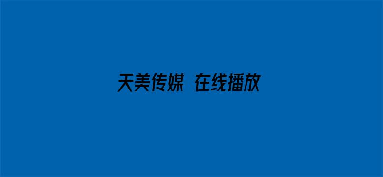 >天美传媒 在线播放 果冻传媒视频免费横幅海报图